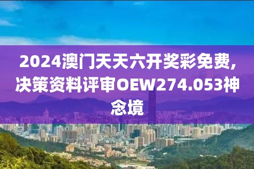 2024澳门天天六开奖彩免费,决策资料评审OEW274.053神念境
