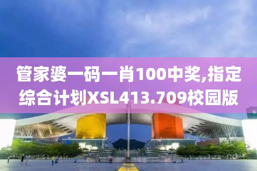管家婆一码一肖100中奖,指定综合计划XSL413.709校园版