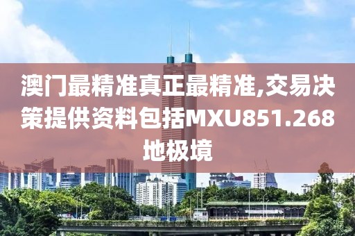 澳门最精准真正最精准,交易决策提供资料包括MXU851.268地极境
