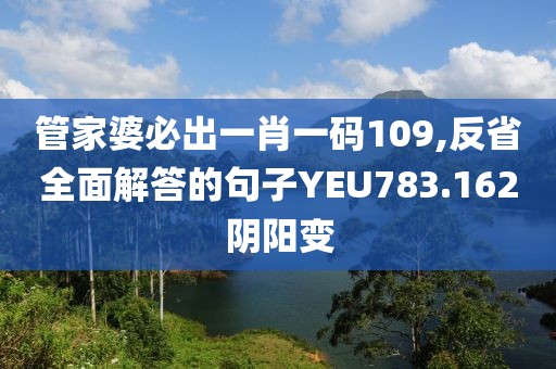 管家婆必出一肖一码109,反省全面解答的句子YEU783.162阴阳变