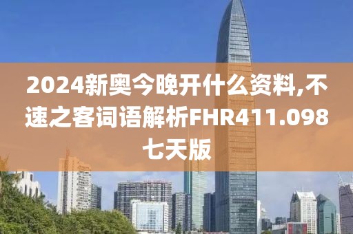 2024新奥今晚开什么资料,不速之客词语解析FHR411.098七天版