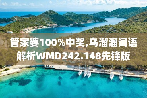 管家婆100%中奖,乌溜溜词语解析WMD242.148先锋版