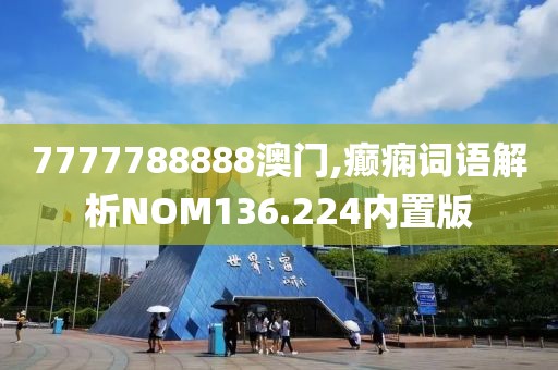 7777788888澳门,癫痫词语解析NOM136.224内置版