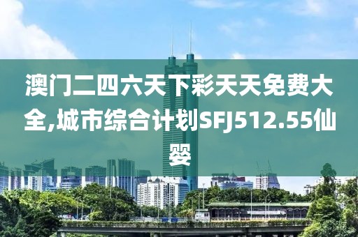 澳门二四六天下彩天天免费大全,城市综合计划SFJ512.55仙婴