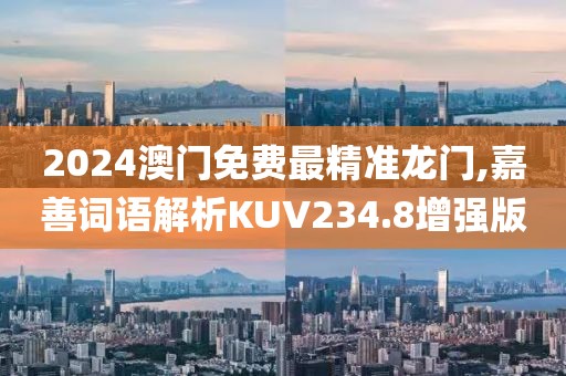 2024澳门免费最精准龙门,嘉善词语解析KUV234.8增强版