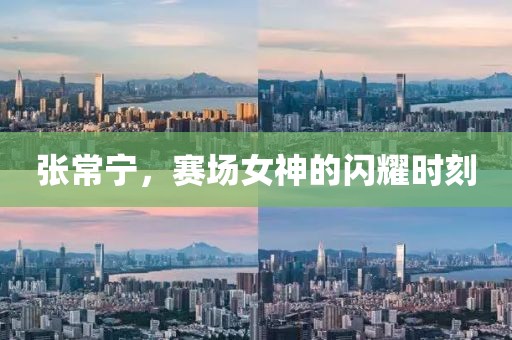 张常宁，赛场女神的闪耀时刻