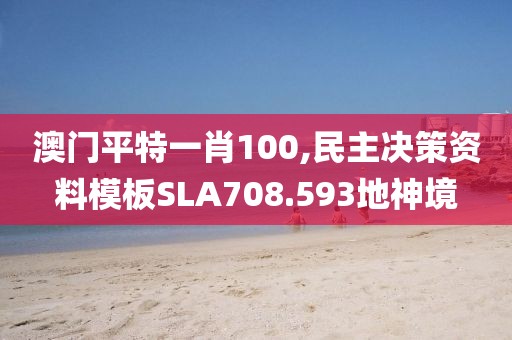 澳门平特一肖100,民主决策资料模板SLA708.593地神境
