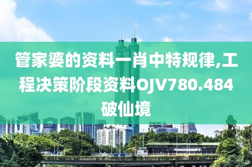 管家婆的资料一肖中特规律,工程决策阶段资料OJV780.484破仙境