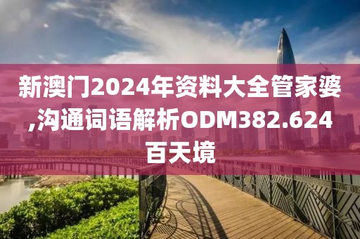 新澳门2024年资料大全管家婆,沟通词语解析ODM382.624百天境