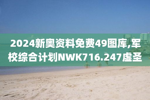 2024新奥资料免费49图库,军校综合计划NWK716.247虚圣