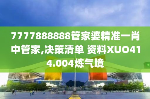7777888888管家婆精准一肖中管家,决策清单 资料XUO414.004炼气境