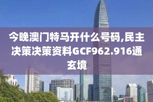 今晚澳门特马开什么号码,民主决策决策资料GCF962.916通玄境