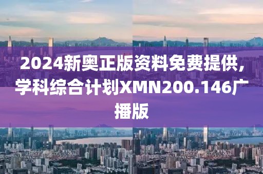 2024新奥正版资料免费提供,学科综合计划XMN200.146广播版