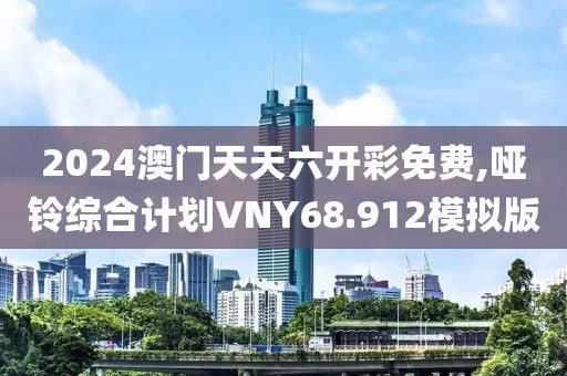 2024澳门天天六开彩免费,哑铃综合计划VNY68.912模拟版