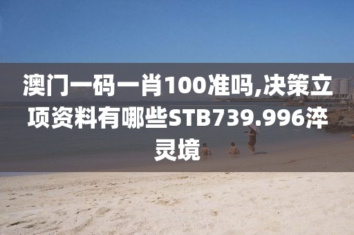 澳门一码一肖100准吗,决策立项资料有哪些STB739.996淬灵境