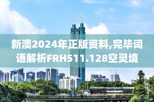 新澳2024年正版资料,完毕词语解析FRH511.128空灵境