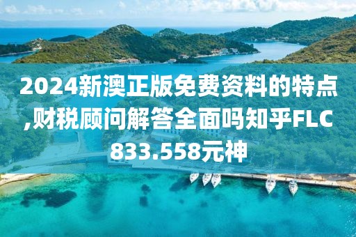 2024新澳正版免费资料的特点,财税顾问解答全面吗知乎FLC833.558元神