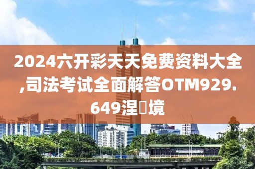 2024六开彩天天免费资料大全,司法考试全面解答OTM929.649涅槃境