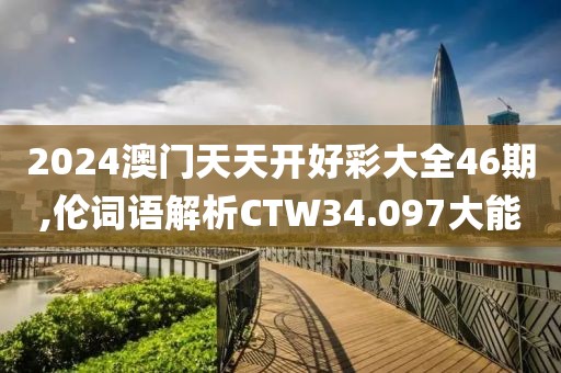 2024澳门天天开好彩大全46期,伦词语解析CTW34.097大能