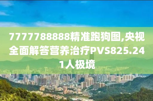 7777788888精准跑狗图,央视全面解答营养治疗PVS825.241人极境