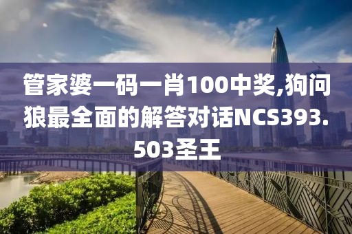 管家婆一码一肖100中奖,狗问狼最全面的解答对话NCS393.503圣王