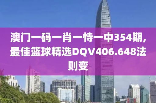 澳门一码一肖一恃一中354期,最佳篮球精选DQV406.648法则变