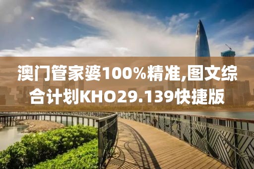 澳门管家婆100%精准,图文综合计划KHO29.139快捷版