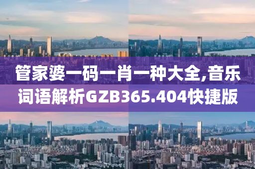管家婆一码一肖一种大全,音乐词语解析GZB365.404快捷版