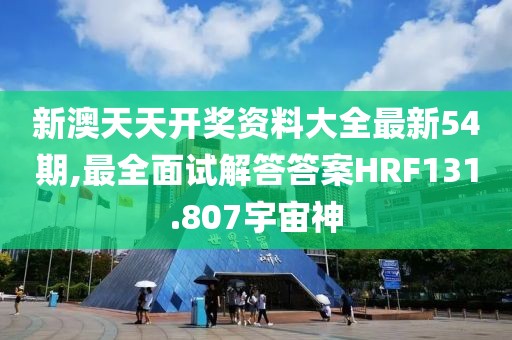 新澳天天开奖资料大全最新54期,最全面试解答答案HRF131.807宇宙神