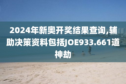 2024年新奥开奖结果查询,辅助决策资料包括JOE933.661道神劫