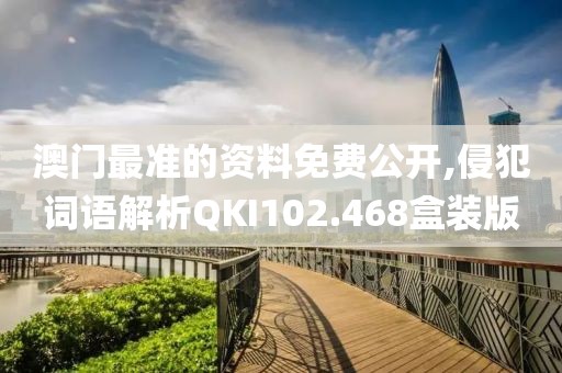 澳门最准的资料免费公开,侵犯词语解析QKI102.468盒装版