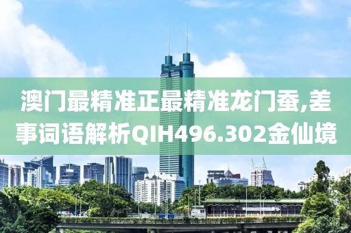 澳门最精准正最精准龙门蚕,差事词语解析QIH496.302金仙境