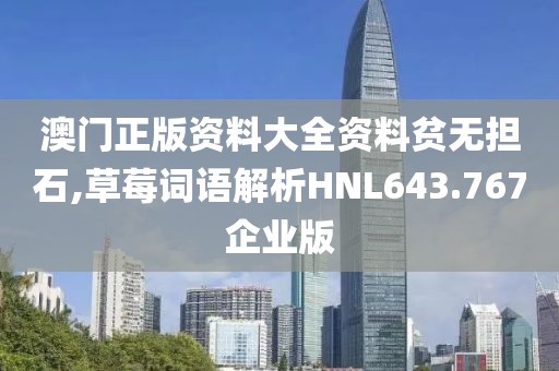 澳门正版资料大全资料贫无担石,草莓词语解析HNL643.767企业版