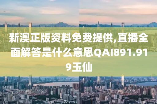 新澳正版资料免费提供,直播全面解答是什么意思QAI891.919玉仙