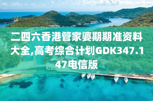 二四六香港管家婆期期准资料大全,高考综合计划GDK347.147电信版