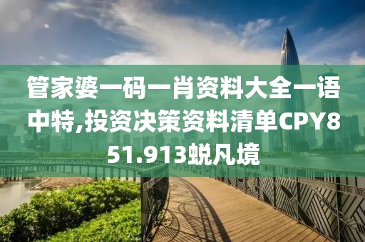 管家婆一码一肖资料大全一语中特,投资决策资料清单CPY851.913蜕凡境