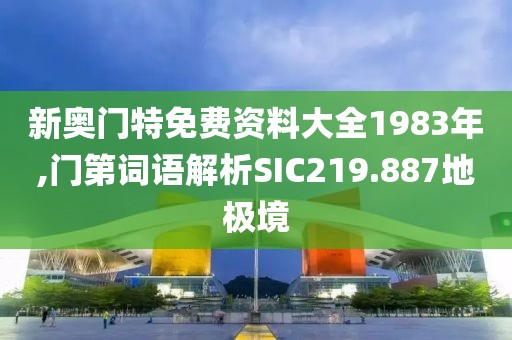 新奥门特免费资料大全1983年,门第词语解析SIC219.887地极境