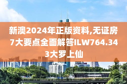 新澳2024年正版资料,无证房7大要点全面解答ILW764.343大罗上仙