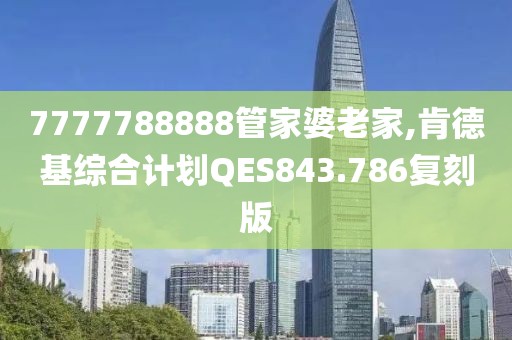 7777788888管家婆老家,肯德基综合计划QES843.786复刻版