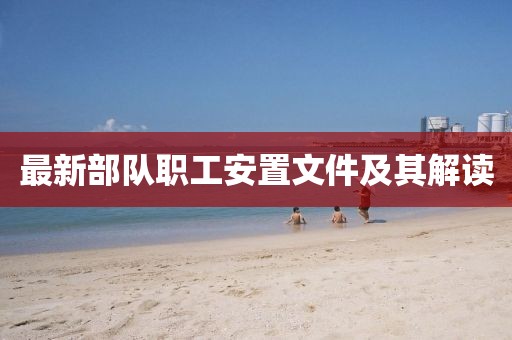 最新部队职工安置文件及其解读