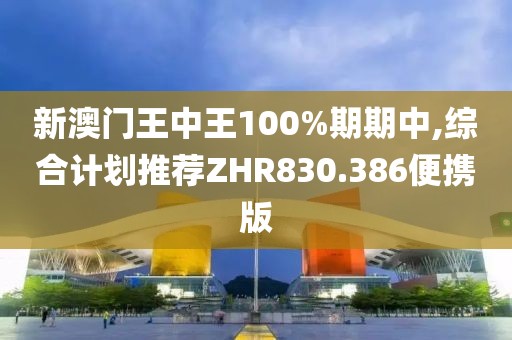 新澳门王中王100%期期中,综合计划推荐ZHR830.386便携版
