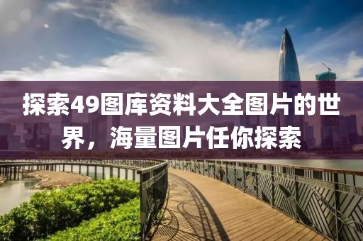 探索49图库资料大全图片的世界，海量图片任你探索