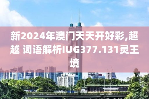新2024年澳门天天开好彩,超越 词语解析IUG377.131灵王境