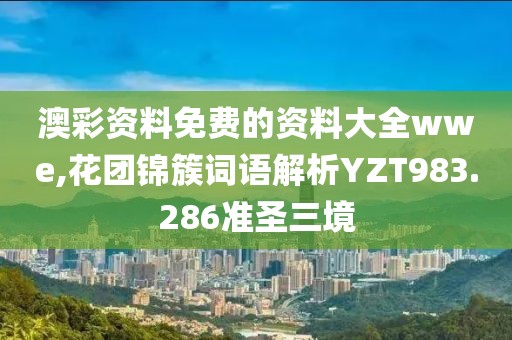 澳彩资料免费的资料大全wwe,花团锦簇词语解析YZT983.286准圣三境