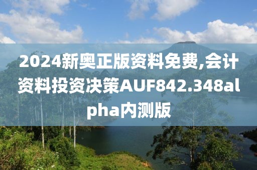 2024新奥正版资料免费,会计资料投资决策AUF842.348alpha内测版