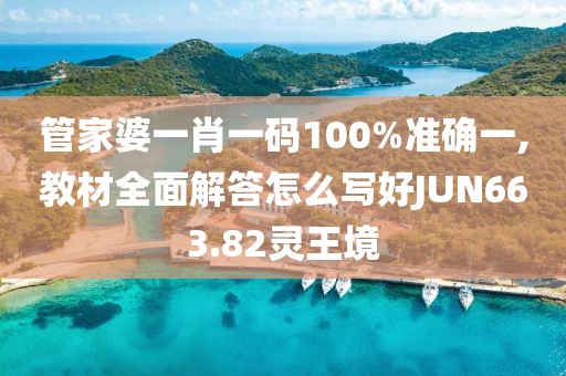 管家婆一肖一码100%准确一,教材全面解答怎么写好JUN663.82灵王境