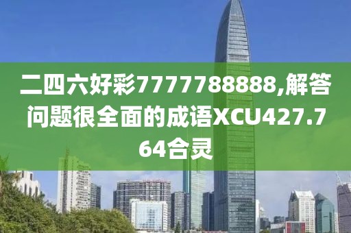 二四六好彩7777788888,解答问题很全面的成语XCU427.764合灵
