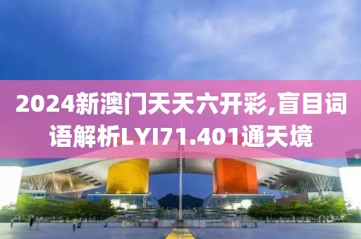 2024新澳门天天六开彩,盲目词语解析LYI71.401通天境