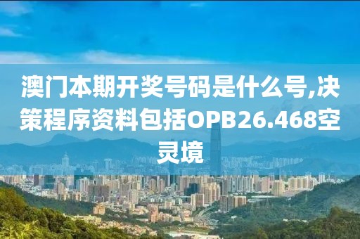 澳门本期开奖号码是什么号,决策程序资料包括OPB26.468空灵境