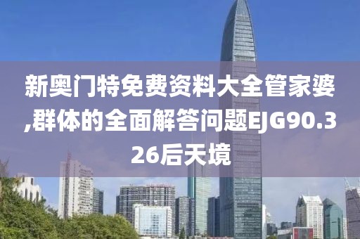 新奥门特免费资料大全管家婆,群体的全面解答问题EJG90.326后天境